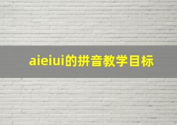 aieiui的拼音教学目标