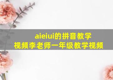 aieiui的拼音教学视频李老师一年级教学视频