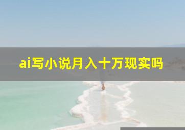 ai写小说月入十万现实吗