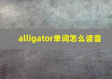 alligator单词怎么读音