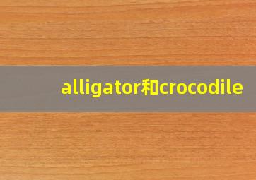 alligator和crocodile