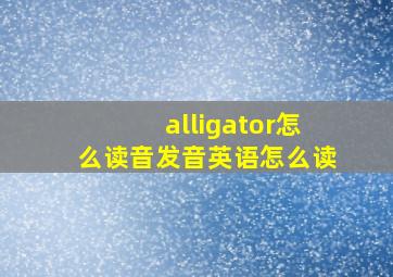 alligator怎么读音发音英语怎么读