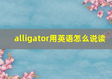 alligator用英语怎么说读