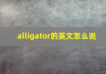 alligator的英文怎么说