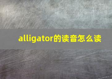 alligator的读音怎么读