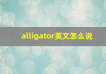 alligator英文怎么说