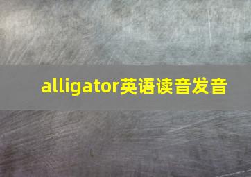 alligator英语读音发音