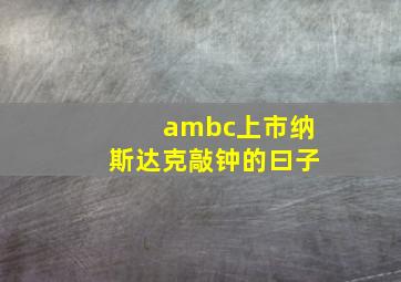 ambc上市纳斯达克敲钟的曰子