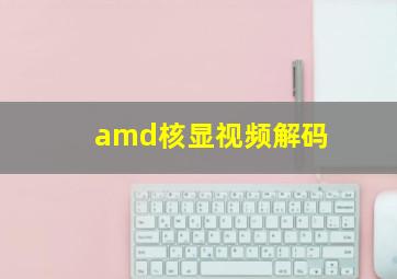 amd核显视频解码