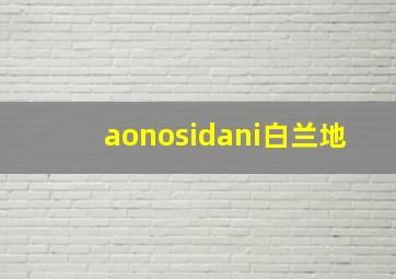 aonosidani白兰地