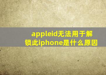 appleid无法用于解锁此iphone是什么原因