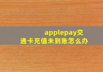 applepay交通卡充值未到账怎么办