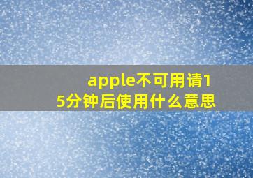 apple不可用请15分钟后使用什么意思