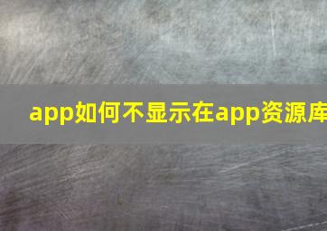 app如何不显示在app资源库