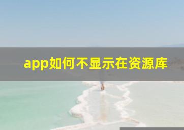 app如何不显示在资源库