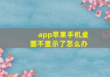 app苹果手机桌面不显示了怎么办