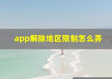 app解除地区限制怎么弄