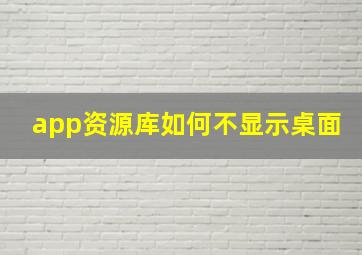 app资源库如何不显示桌面