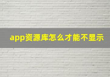 app资源库怎么才能不显示