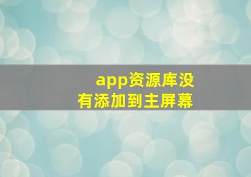 app资源库没有添加到主屏幕