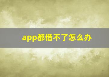 app都借不了怎么办