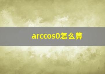 arccos0怎么算