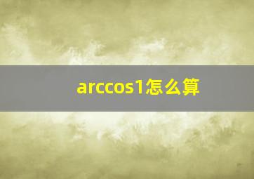 arccos1怎么算