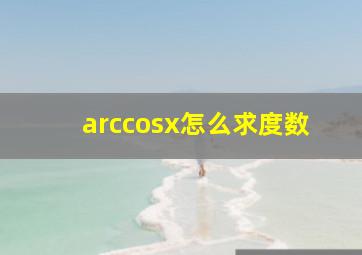 arccosx怎么求度数