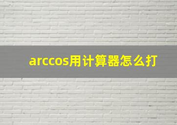 arccos用计算器怎么打