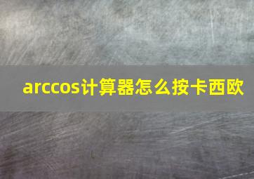 arccos计算器怎么按卡西欧