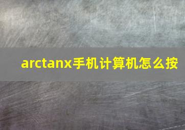 arctanx手机计算机怎么按