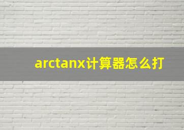 arctanx计算器怎么打