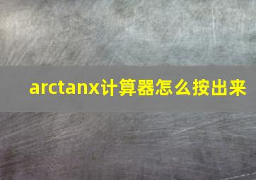 arctanx计算器怎么按出来