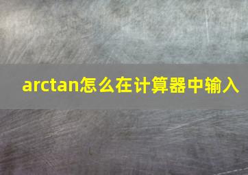 arctan怎么在计算器中输入