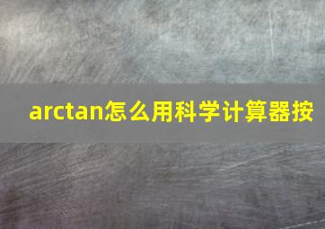 arctan怎么用科学计算器按