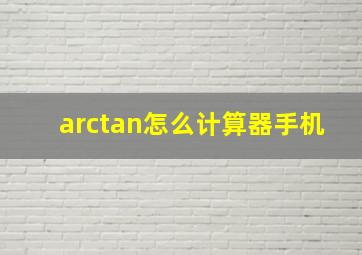 arctan怎么计算器手机