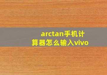 arctan手机计算器怎么输入vivo