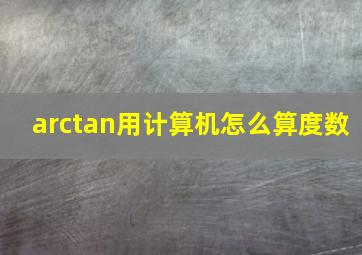 arctan用计算机怎么算度数