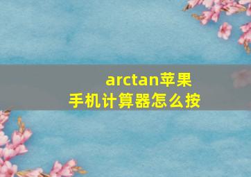 arctan苹果手机计算器怎么按