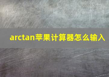 arctan苹果计算器怎么输入