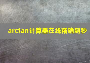 arctan计算器在线精确到秒