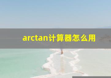 arctan计算器怎么用