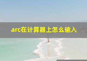 arc在计算器上怎么输入