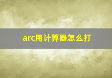 arc用计算器怎么打