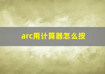 arc用计算器怎么按