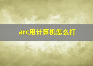 arc用计算机怎么打