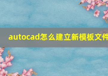 autocad怎么建立新模板文件