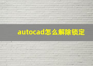 autocad怎么解除锁定