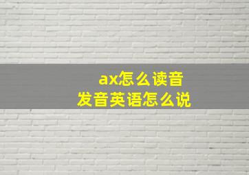 ax怎么读音发音英语怎么说