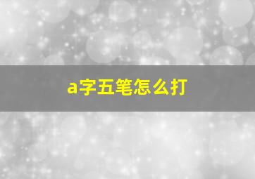 a字五笔怎么打